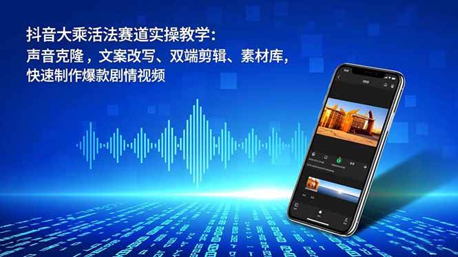 （16863期）抖音大乘活法赛道实操教学：声音克隆，文案改写、双端剪辑、素材库，快速制作爆款剧情视频-副业资源网
