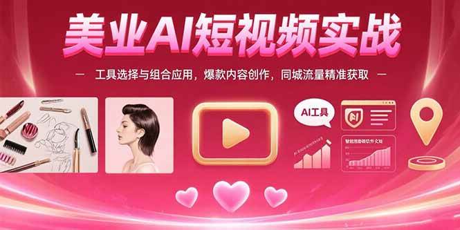 （15535期）美业AI短视频实战：工具选择与组合应用，爆款内容创作，同城流量精准获取-副业资源网