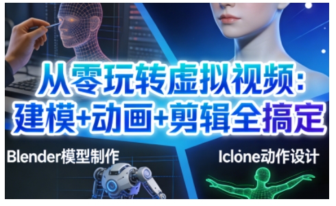 从零玩转虚拟视频：建模+动画+剪辑全搞定，轻松创作出专业级的虚拟视频内容-副业资源网