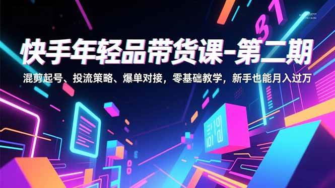 （16901期）快手年轻品带货课-第二期，混剪起号、投流策略、爆单对接，零基础教学，新手也能月入过万-副业资源网