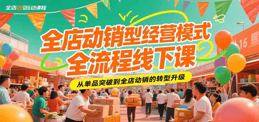 全店动销型经营模式全流程线下课，从单品突破到全店动销的转型升级-副业资源网