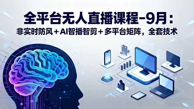 （15963期）全平台无人直播课程：非实时防风＋AI智播智剪＋多平台矩阵，9月全套技术-副业资源网