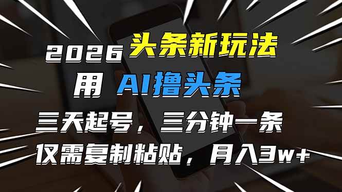 （17044期）2026最新头条玩法，用AI撸头条，3天必起号，3分钟1条，只需要复制粘贴，简单月入3W+-副业资源网