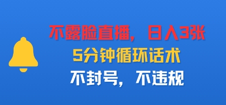 不露脸直播，日入3张，5分钟循环话术，不封号，不违规-副业资源网
