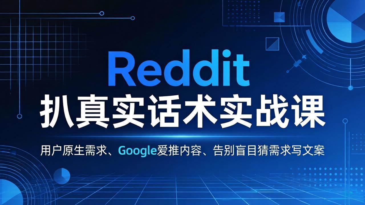 （17810期）Reddit 扒真实话术实战课：用用户原生需求做 Google 爱推内容，告别盲目猜需求写文案-副业资源网