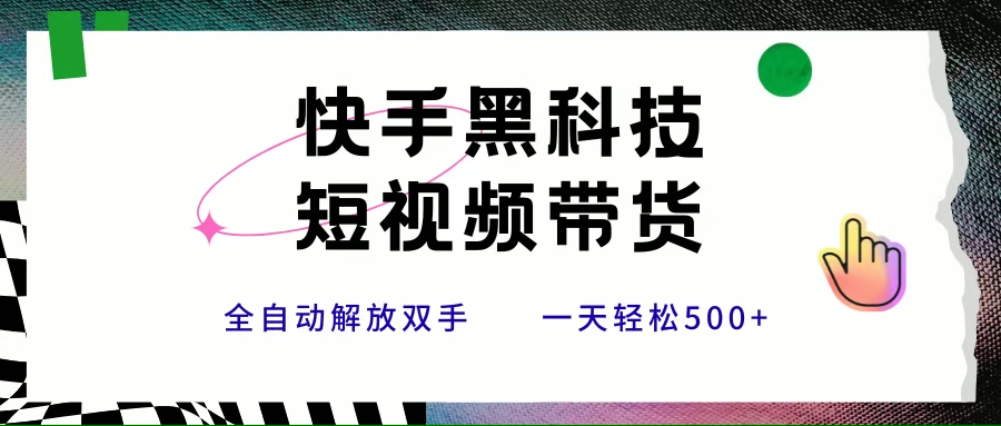 （15456期）快手黑科技短视频带货，条条原创无脑搬运，新手小白轻松一天500+-副业资源网