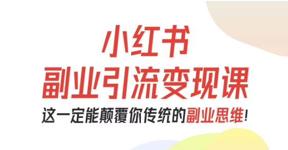 小红书副业引流变现课,从0-1跑通副业项目,这一定能颠覆你传统的副业思维-副业资源网