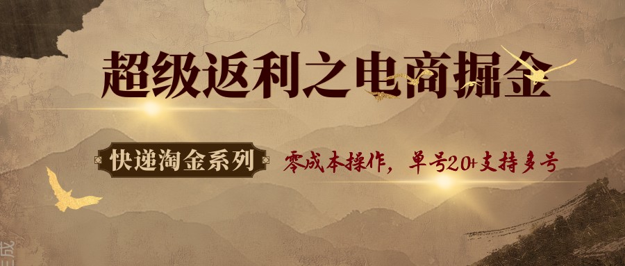 快递淘金系列；超级返利之电商掘金，零成本操作，单号20+支持多号-副业资源网
