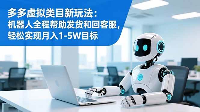 (16721期)多多虚拟类目新玩法:机器人全程帮助发货和回客服,轻松实现月入1-5W目标-副业资源网