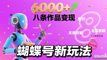 蝴蝶号新玩法纯AI生成，八条作品变现6k，无需剪辑全原创作品-副业资源网