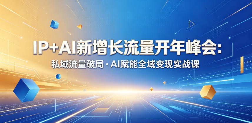 IP+AI新增长流量开年峰会：私域流量破局・AI赋能全域变现实战课-副业资源网