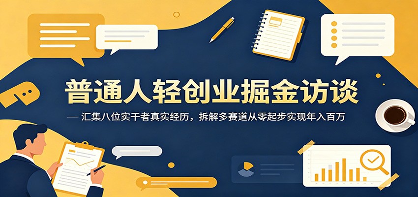 普通人轻创业掘金访谈：汇集八位实干者真实经历，拆解多赛道从零起步实现年入百万-副业资源网