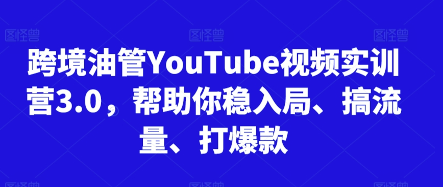 跨境油管YouTube视频实训营3.0，帮助你稳入局、搞流量、打爆款（更新2025）-副业资源网