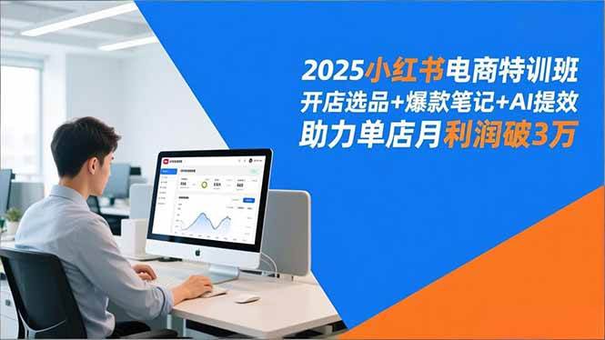 （16902期）2025小红书电商特训班，开店选品+爆款笔记+AI提效，助力单店月利润破3万-副业资源网