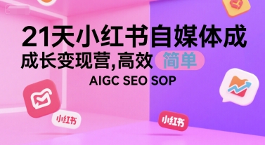 21天小红书自媒体成长变现营，高效 简单 AIGC SEO SOP-副业资源网