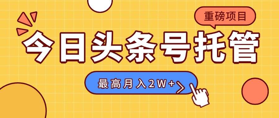 （15905期）【头条号托管 】我提供视频，你发布，每天操作5分钟，最高躺赚1W+-副业资源网