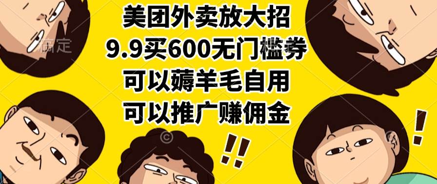 （15352期）美团外卖放大招，9.9买600无门槛券，可以薅羊毛自用，可以推广赚佣金-副业资源网