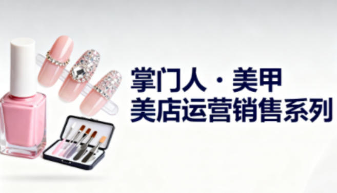美甲店运营销售系列，助力美甲店老板及从业者提升运营、销售与管理能力-副业资源网