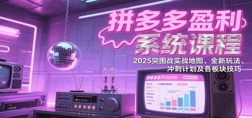 拼多多盈利系统课：2025突围战实战地图、全新玩法、冲刺计划及各板块技巧（更新7月）-副业资源网