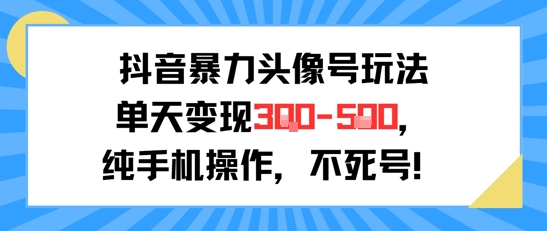 抖音暴力头像号玩法，单天变现3-5张纯手机操作，小白也能行-副业资源网