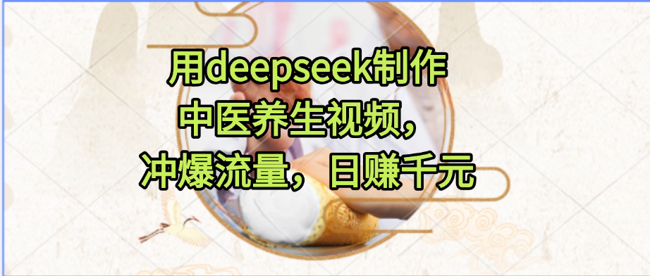 用deepseek制作中医养生视频，冲爆流量，日赚千元-副业资源网
