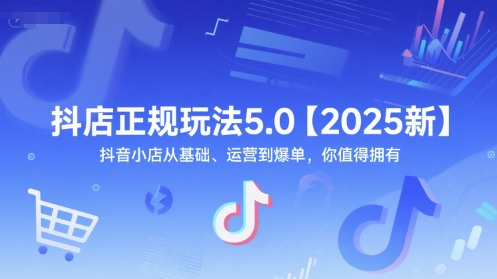 抖店正规玩法5.0【2025新】抖音小店从基础、运营到爆单，你值得拥有-副业资源网