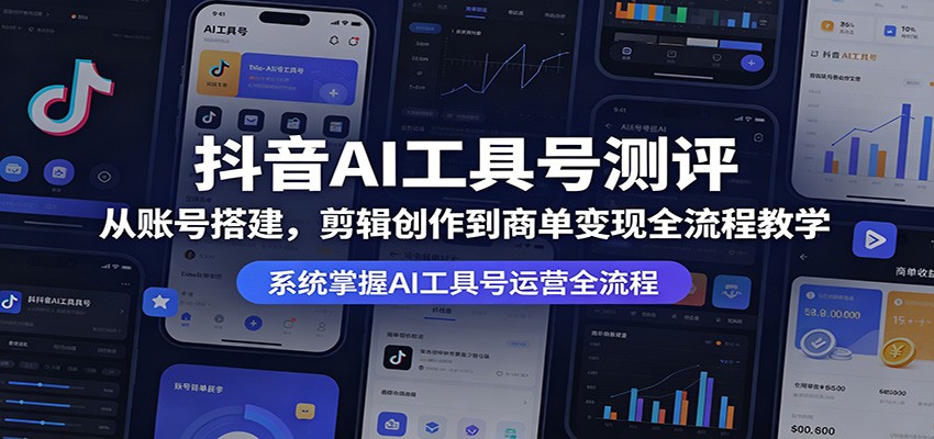 抖音AI工具号测评：从账号搭建，剪辑创作到商单变现全流程教学-副业资源网