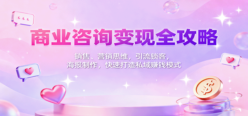 商业咨询变现全攻略：销售、营销思维，引流锁客，海报制作，快速打造私域赚钱模式-副业资源网