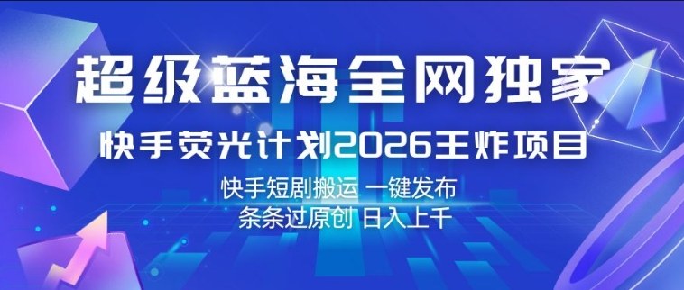 超级蓝海全网独家，快手荧光计划2026王炸项目，日入1k+，快手短剧搬运，一键发布，条条过原创【揭秘】-副业资源网