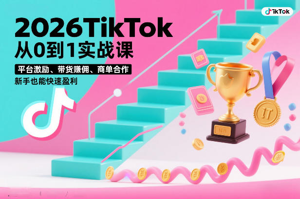 2026TikTok从0到1实战课，平台激励、带货賺佣、商单合作，新手也能快速盈利（3天直播课）-副业资源网