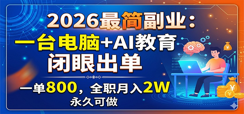 2026最简副业:一台电脑+AI教育,闭眼出单,一单800,全职月入2W,永久可做-副业资源网