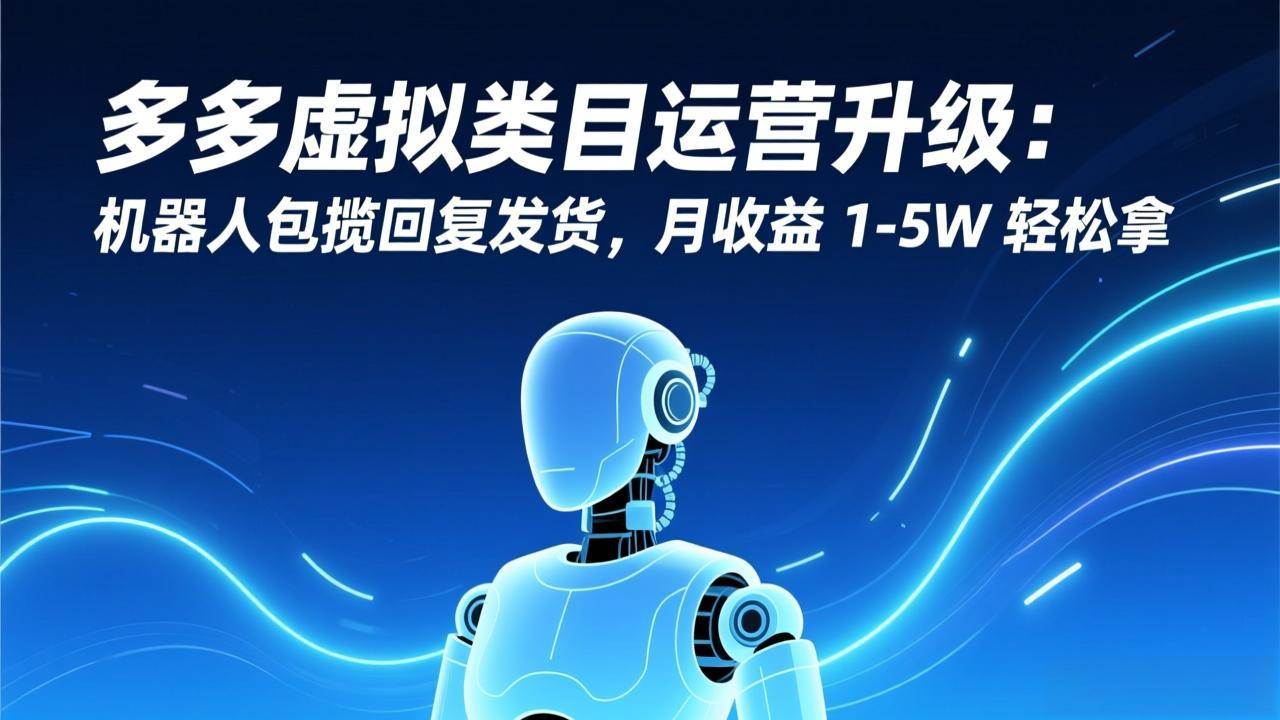 （17082期）多多虚拟类目运营升级：机器人包揽回复发货，月收益 1-5W 轻松拿-副业资源网