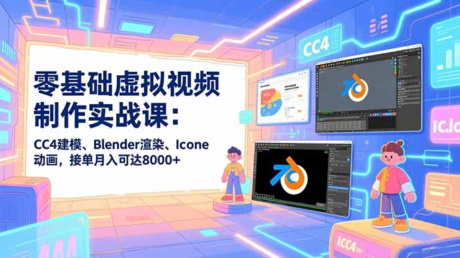 零基础虚拟视频制作实战课：CC4建模、Blender渲染、Iclone动画，接单月入可达8000+-副业资源网