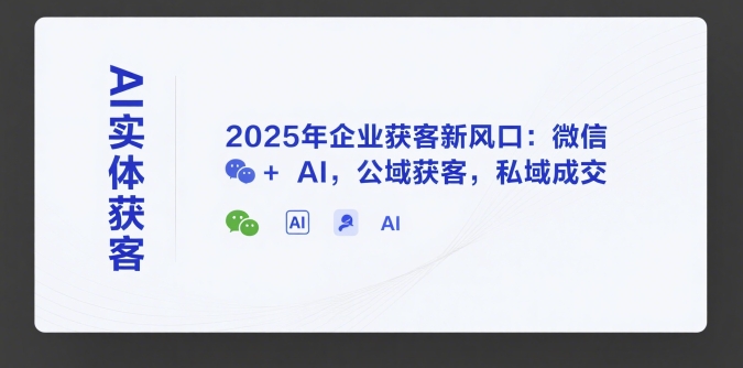 AI实体获客，2025年企业获客新风口：微信+ AI，公域获客，私域成交-副业资源网