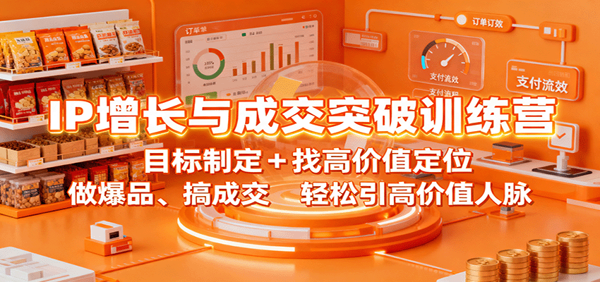 IP增长与成交突破训练营：目标制定+找高价值定位，做爆品、搞成交，轻松引高价值人脉-副业资源网