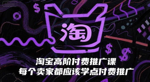 淘宝高阶付费推广课，每个卖家都应该学点付费推广-副业资源网