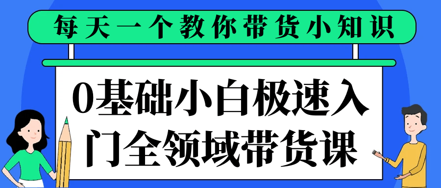 0基础小白极速入门全领域带货课-副业资源网