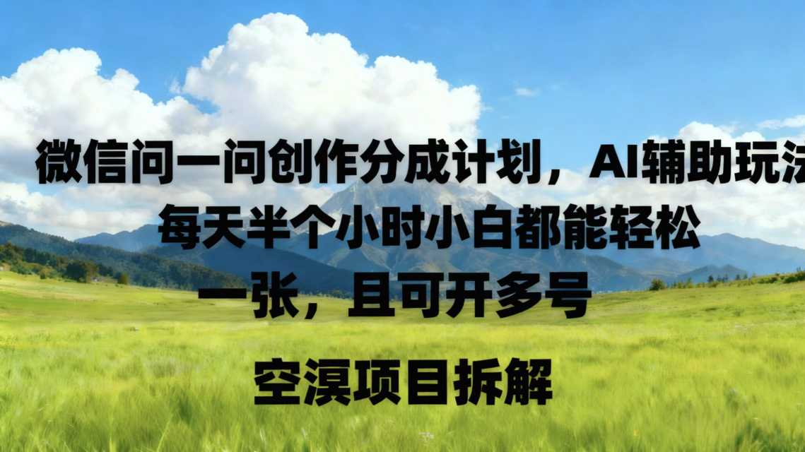 微信问一问创作者分成计划,AI辅助玩法,每天半小时小白都能轻松到手一张,且可开多号-副业资源网