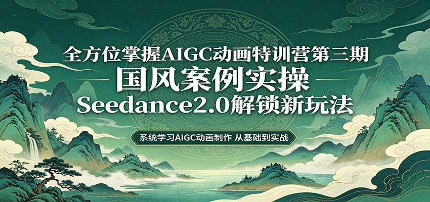零基础AIGC动画精通第三期：国风案例实操，Seedance2.0解锁新玩法-副业资源网
