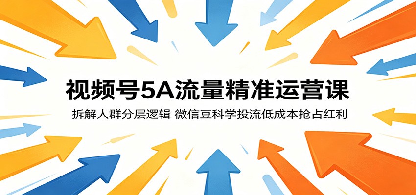 视频号5A流量精准运营课:拆解人群分层逻辑,微信豆科学投流低成本抢占红利-副业资源网