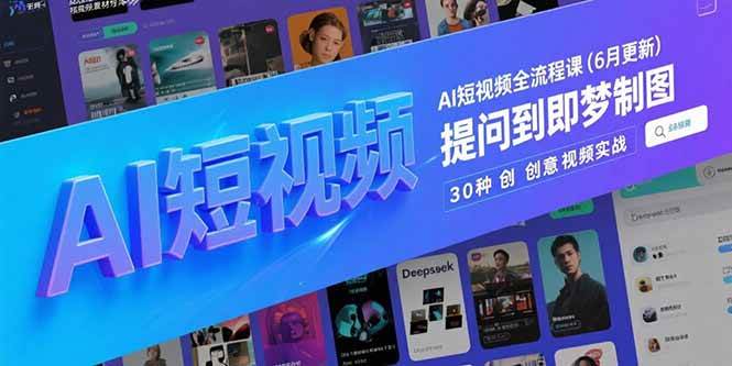 （15194期）AI短视频全流程课(6月更新)，Deepseek提问到即梦制图，30种创意视频实战-副业资源网