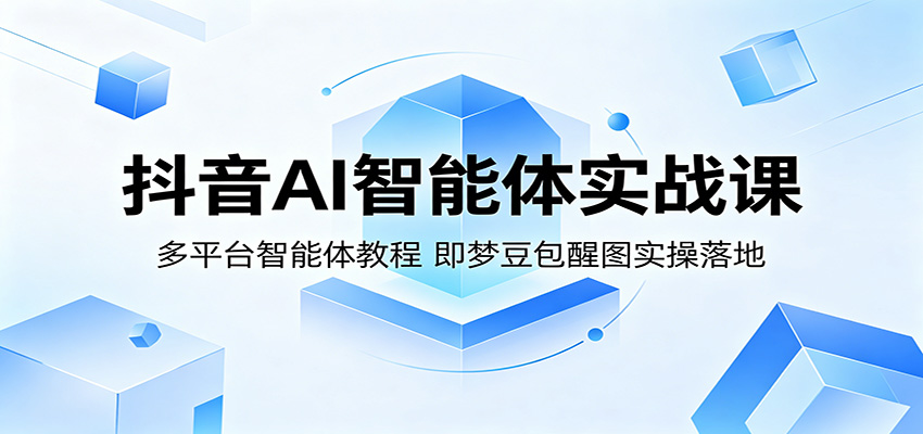 抖音AI智能体实战课：多平台智能体教程，即梦豆包醒图实操落地-副业资源网