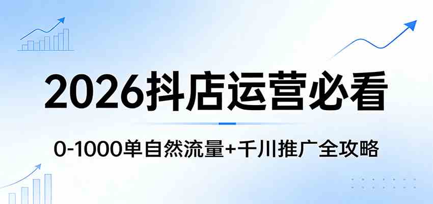 2026抖店运营必看：0-1000单自然流量+千川推广全攻略-副业资源网