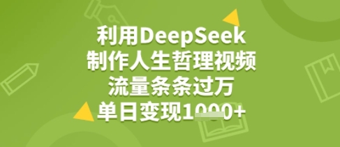 利用DeepSeek用人生哲理视频，流量条条过万，单日变现几张-副业资源网