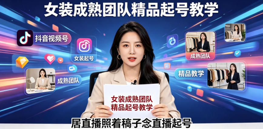 抖音视频号绿幕直播，女装成熟团队打造精品起号教学，居直播照着稿子念直播起号-副业资源网