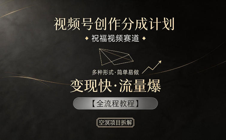 视频号创作分成计划，祝福视频赛道，多种制作形式，简单易做，变现快流量爆【全流程教程】-副业资源网