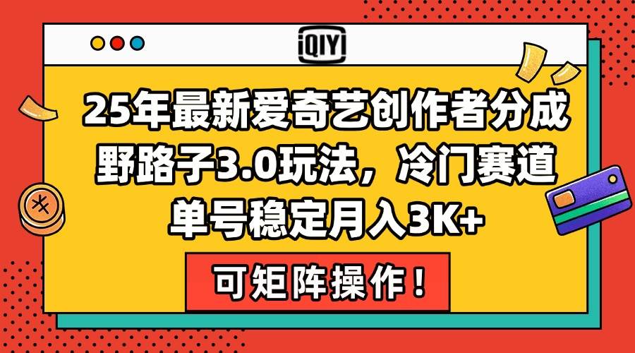 （15208期）25年最新爱奇艺创作者分成野路子3.0玩法，冷门赛道，单号稳定月入3K+，…-副业资源网