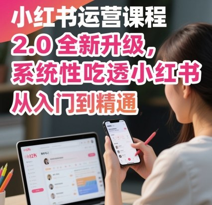 小红书运营课程2.0全新升级，从入门到精通，系统性吃透小红书-副业资源网