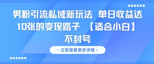 男粉引流私域新玩法，单日收益达10张的变现路子 【适合小白】不封号-副业资源网