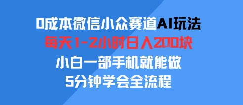 0成本微信小众赛道AI玩法，每天1-2小时日入2张，小白一部手机就能做，5分钟学会全流程-副业资源网
